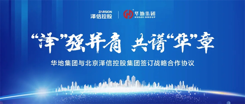 “澤”強并肩，共譜“華”章丨華地集團(tuán)與北京澤信控股集團(tuán)簽訂戰(zhàn)略合作協(xié)議！